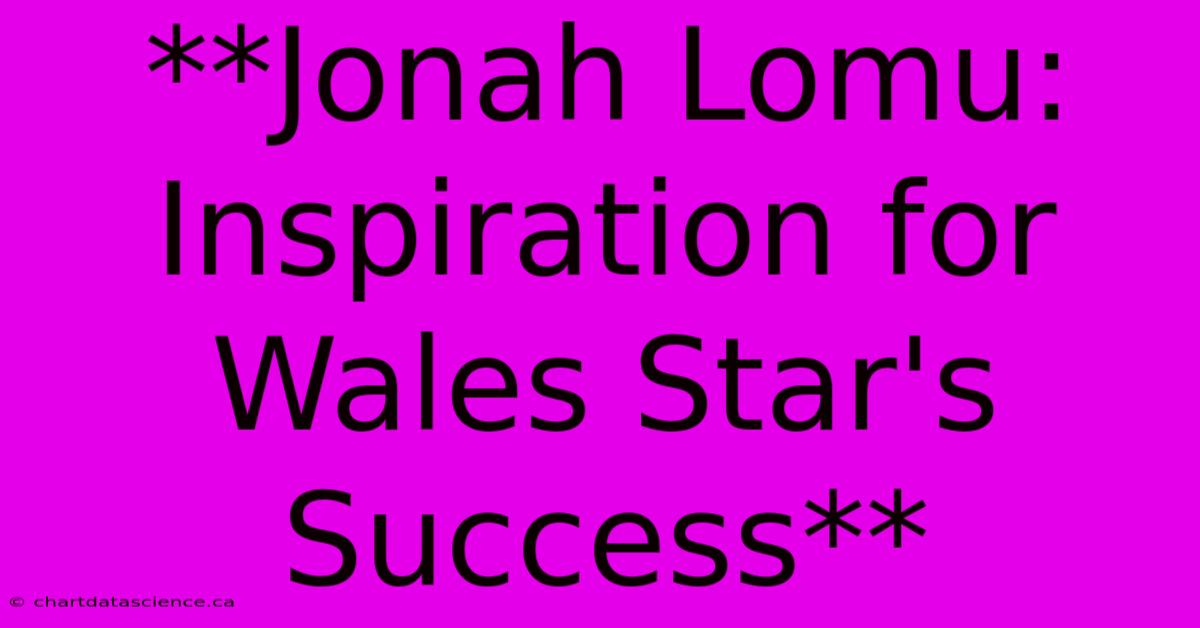 **Jonah Lomu: Inspiration For Wales Star's Success**