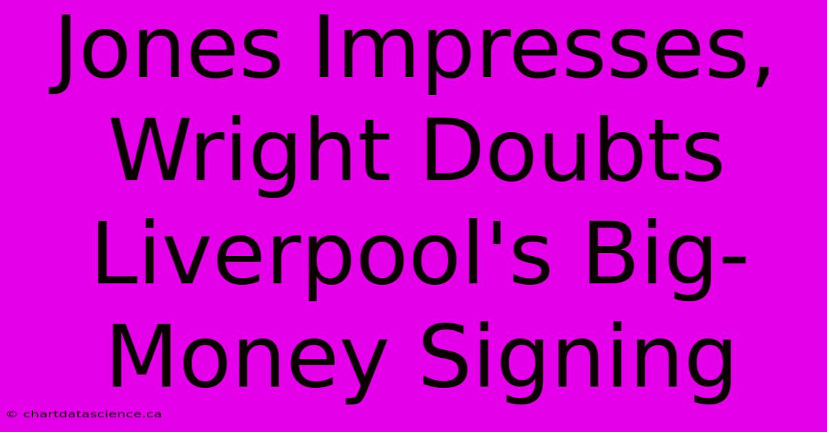 Jones Impresses, Wright Doubts Liverpool's Big-Money Signing