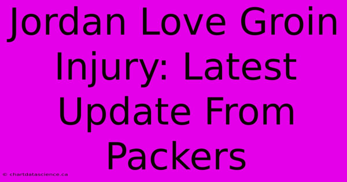 Jordan Love Groin Injury: Latest Update From Packers