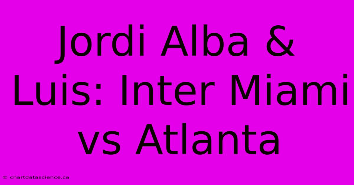 Jordi Alba & Luis: Inter Miami Vs Atlanta