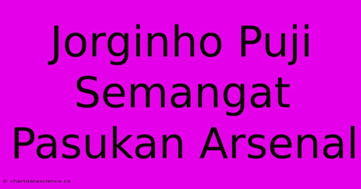 Jorginho Puji Semangat Pasukan Arsenal