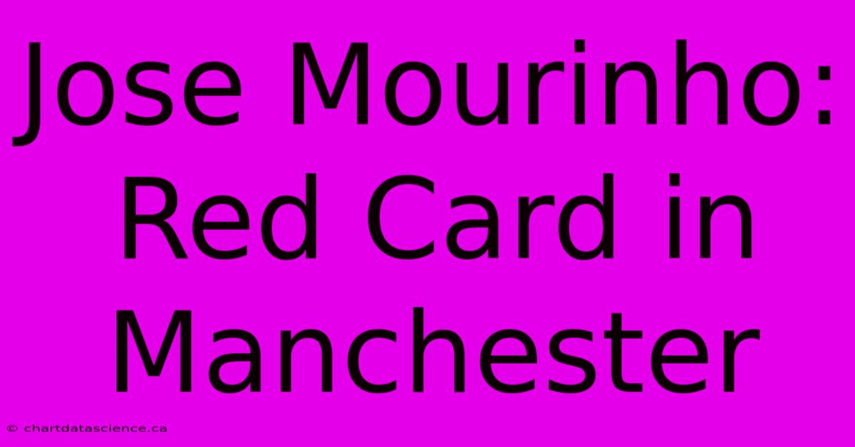 Jose Mourinho: Red Card In Manchester