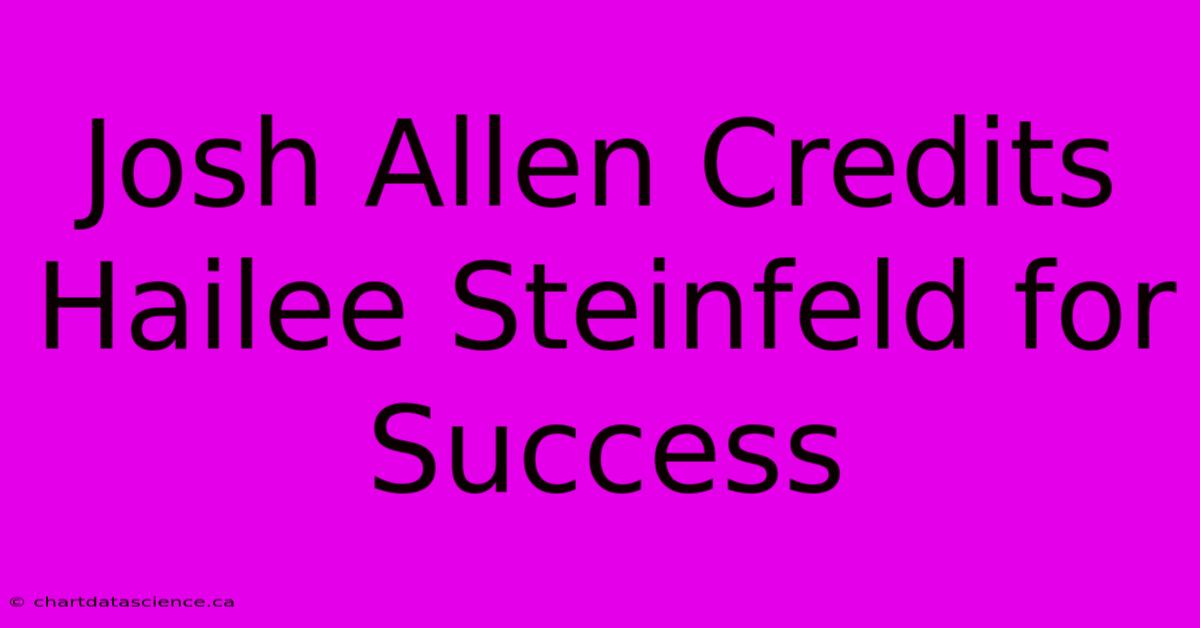 Josh Allen Credits Hailee Steinfeld For Success