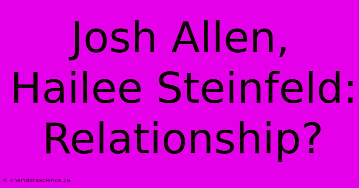 Josh Allen, Hailee Steinfeld: Relationship?