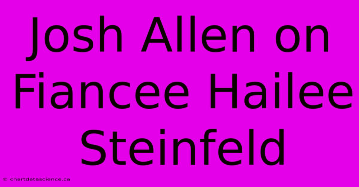 Josh Allen On Fiancee Hailee Steinfeld