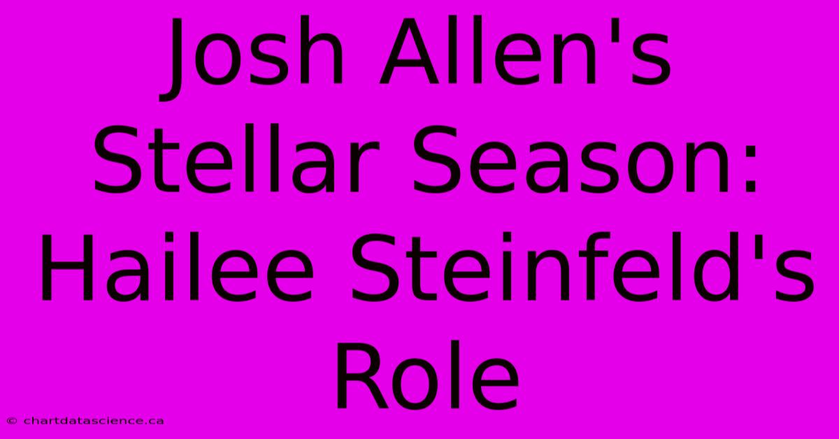 Josh Allen's Stellar Season: Hailee Steinfeld's Role