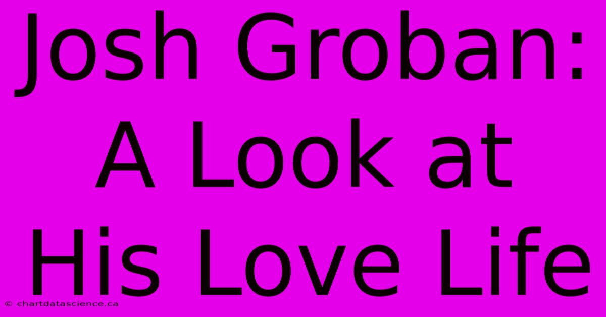 Josh Groban: A Look At His Love Life