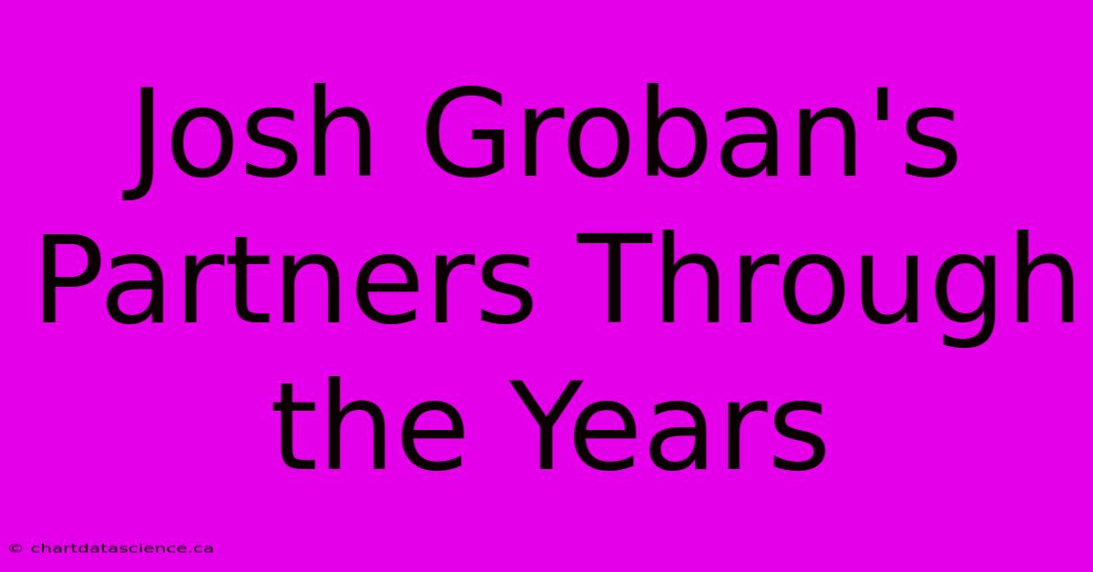 Josh Groban's Partners Through The Years