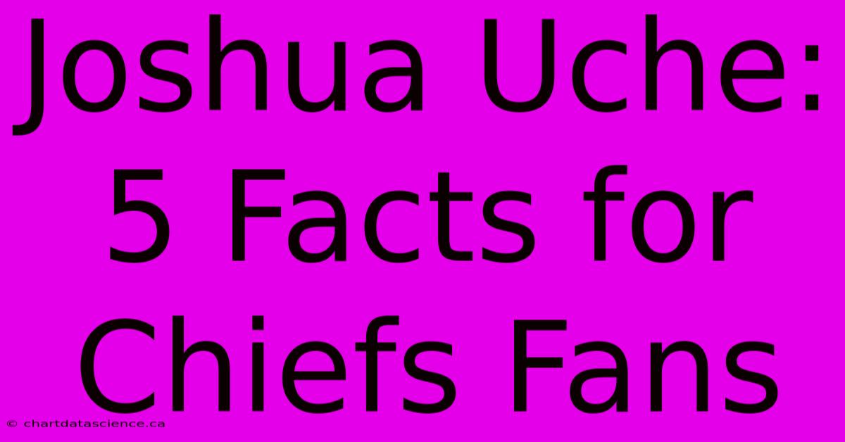 Joshua Uche: 5 Facts For Chiefs Fans