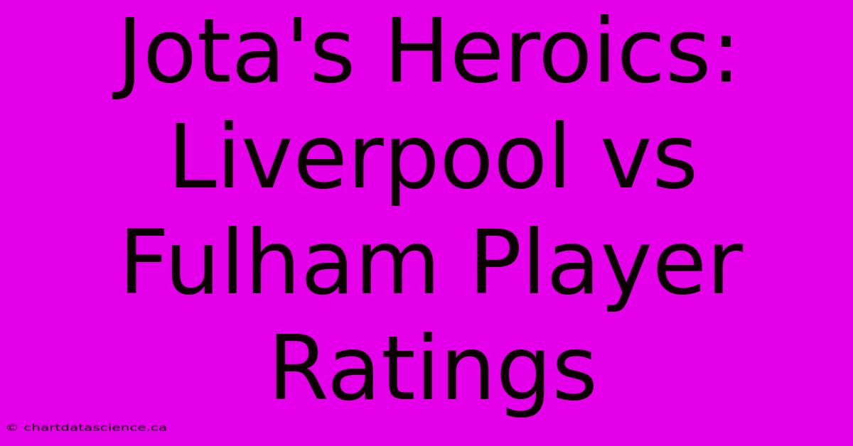 Jota's Heroics: Liverpool Vs Fulham Player Ratings