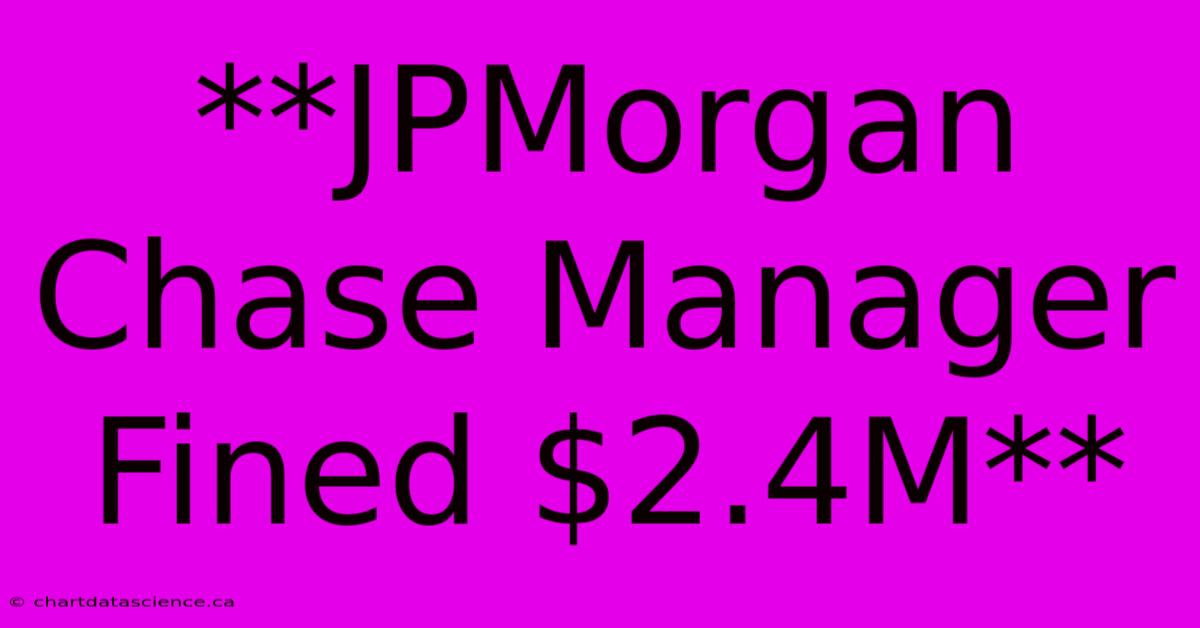 **JPMorgan Chase Manager Fined $2.4M**