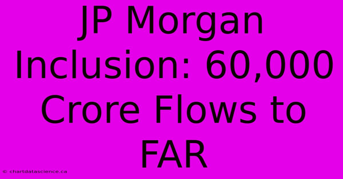 JP Morgan Inclusion: 60,000 Crore Flows To FAR