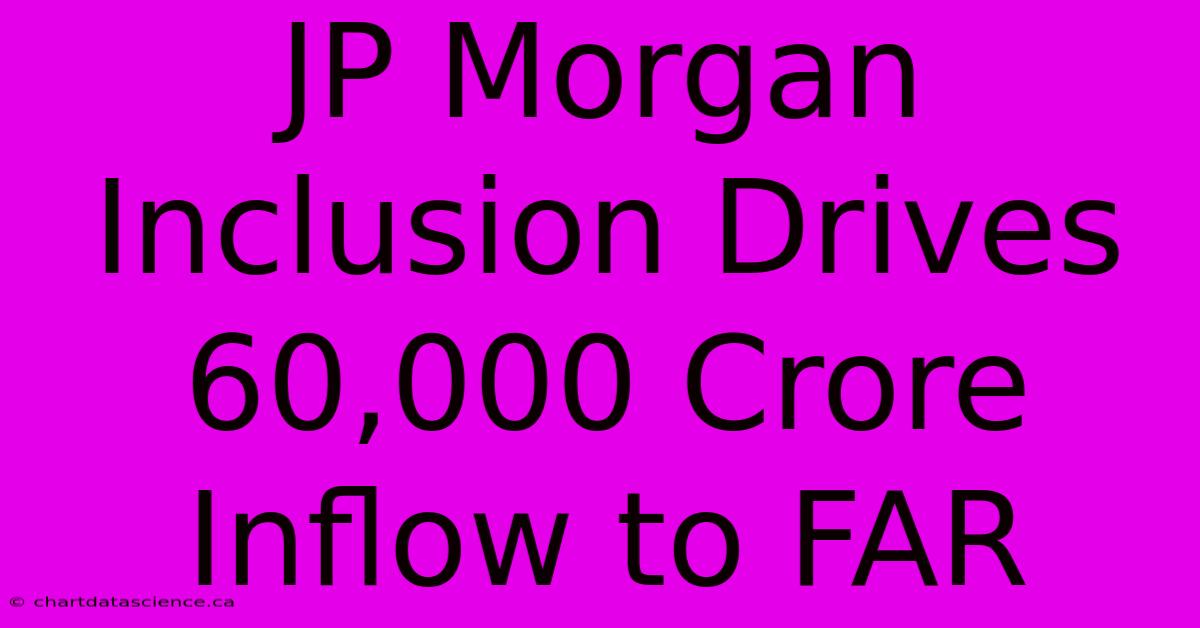 JP Morgan Inclusion Drives 60,000 Crore Inflow To FAR