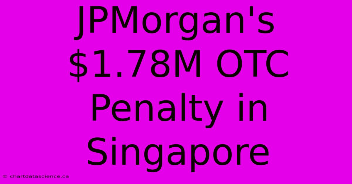 JPMorgan's $1.78M OTC Penalty In Singapore