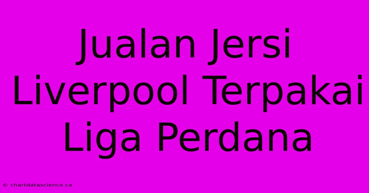 Jualan Jersi Liverpool Terpakai Liga Perdana