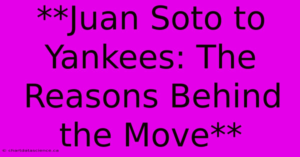 **Juan Soto To Yankees: The Reasons Behind The Move** 