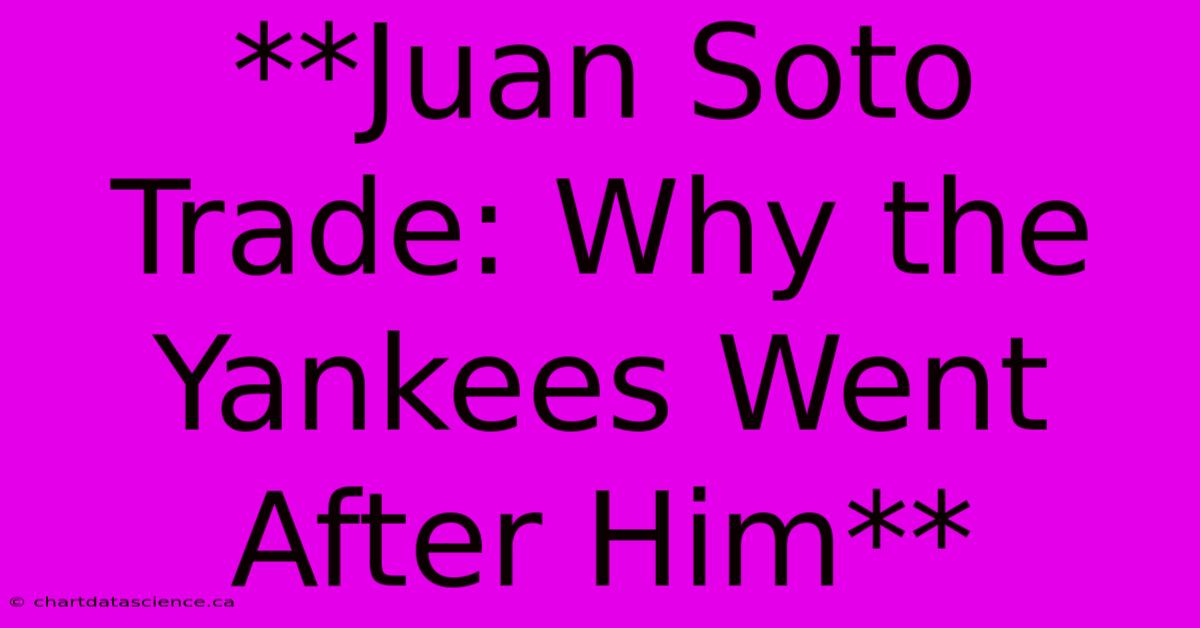 **Juan Soto Trade: Why The Yankees Went After Him**