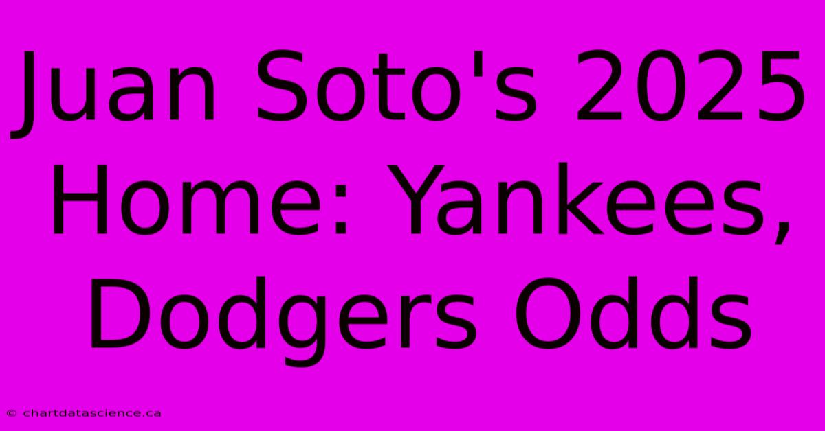 Juan Soto's 2025 Home: Yankees, Dodgers Odds