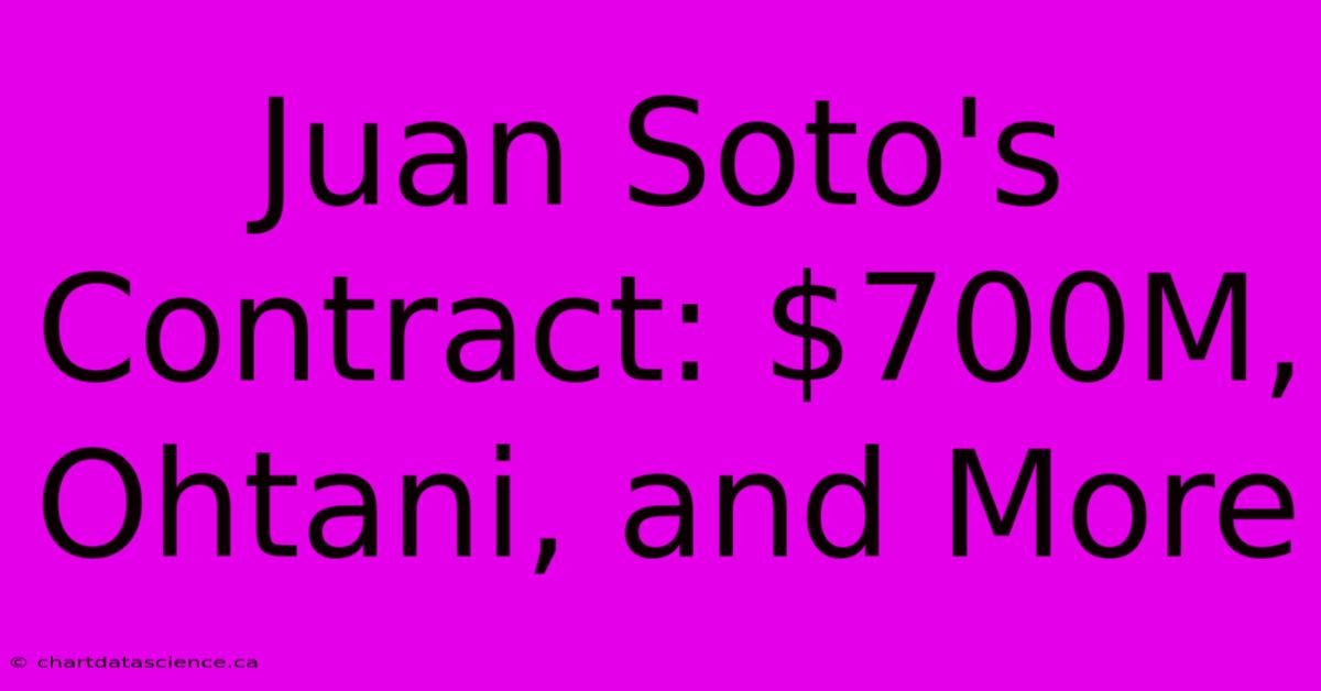 Juan Soto's Contract: $700M, Ohtani, And More 