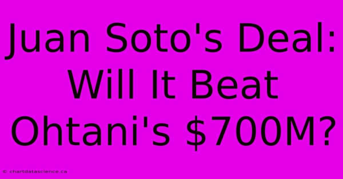 Juan Soto's Deal: Will It Beat Ohtani's $700M?