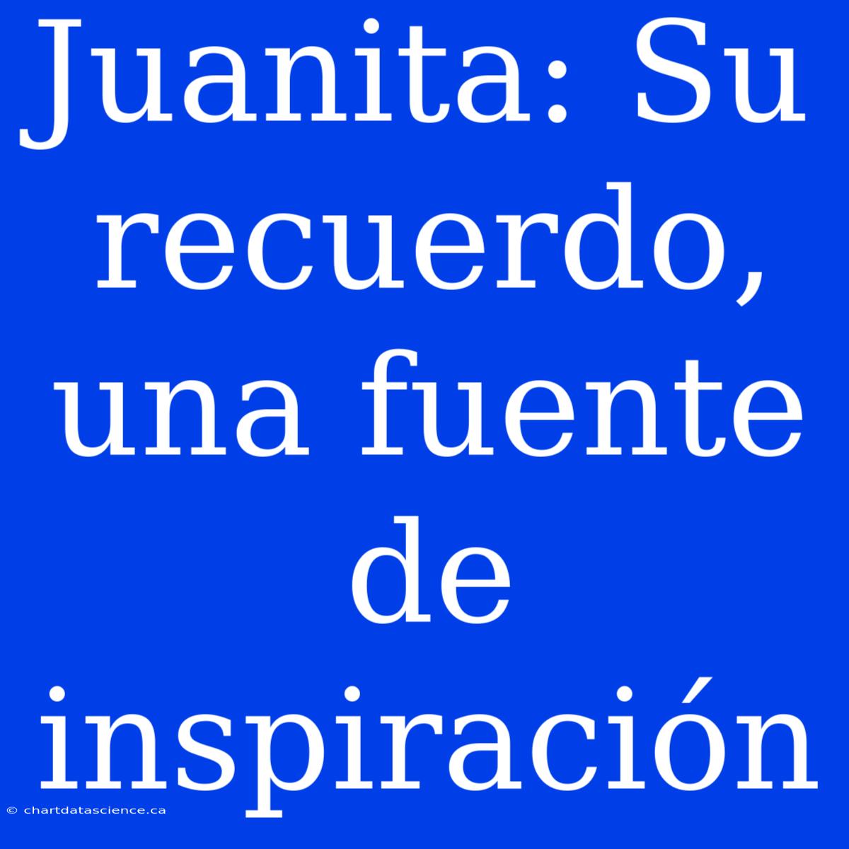 Juanita: Su Recuerdo, Una Fuente De Inspiración