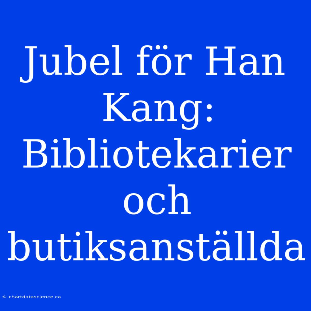 Jubel För Han Kang: Bibliotekarier Och Butiksanställda