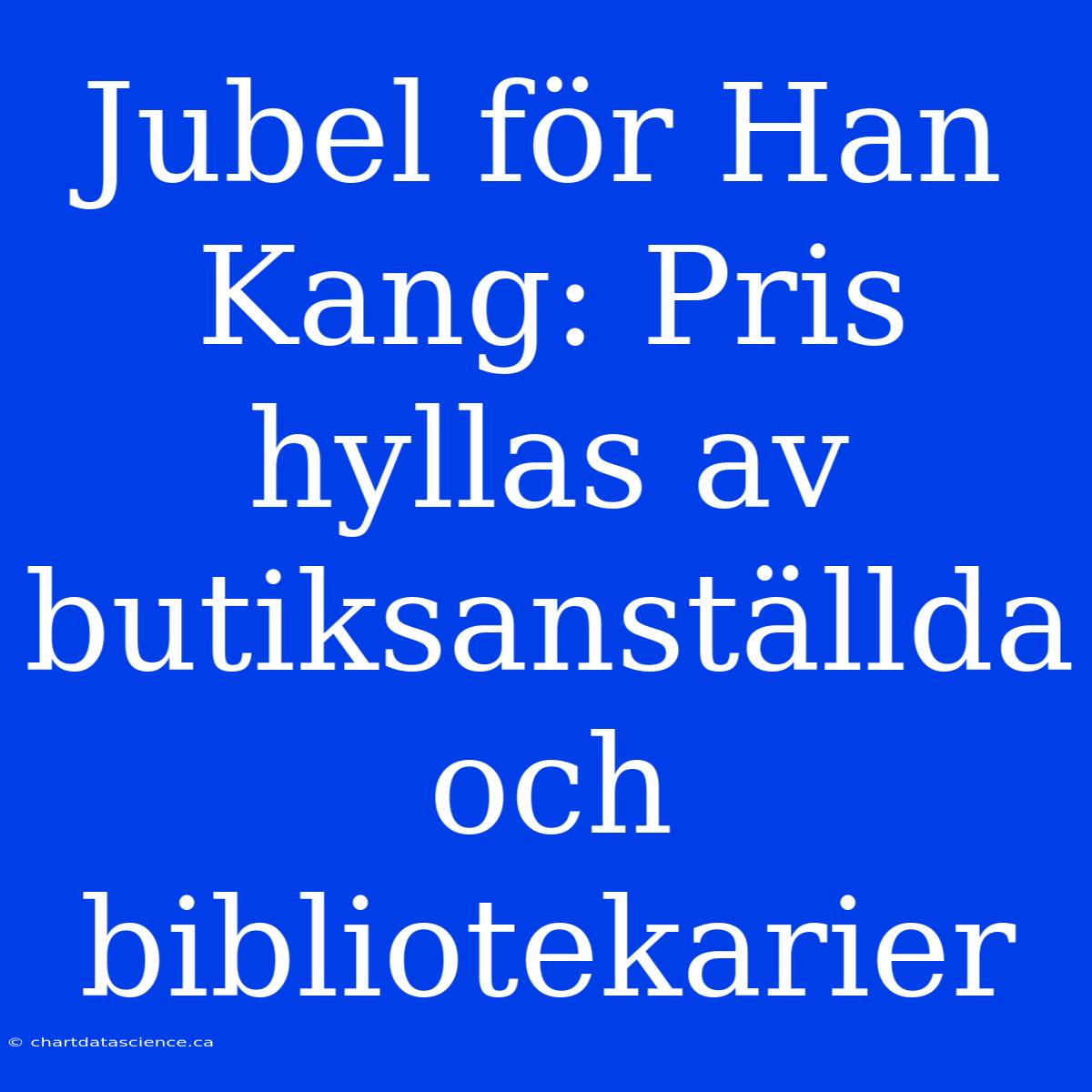 Jubel För Han Kang: Pris Hyllas Av Butiksanställda Och Bibliotekarier