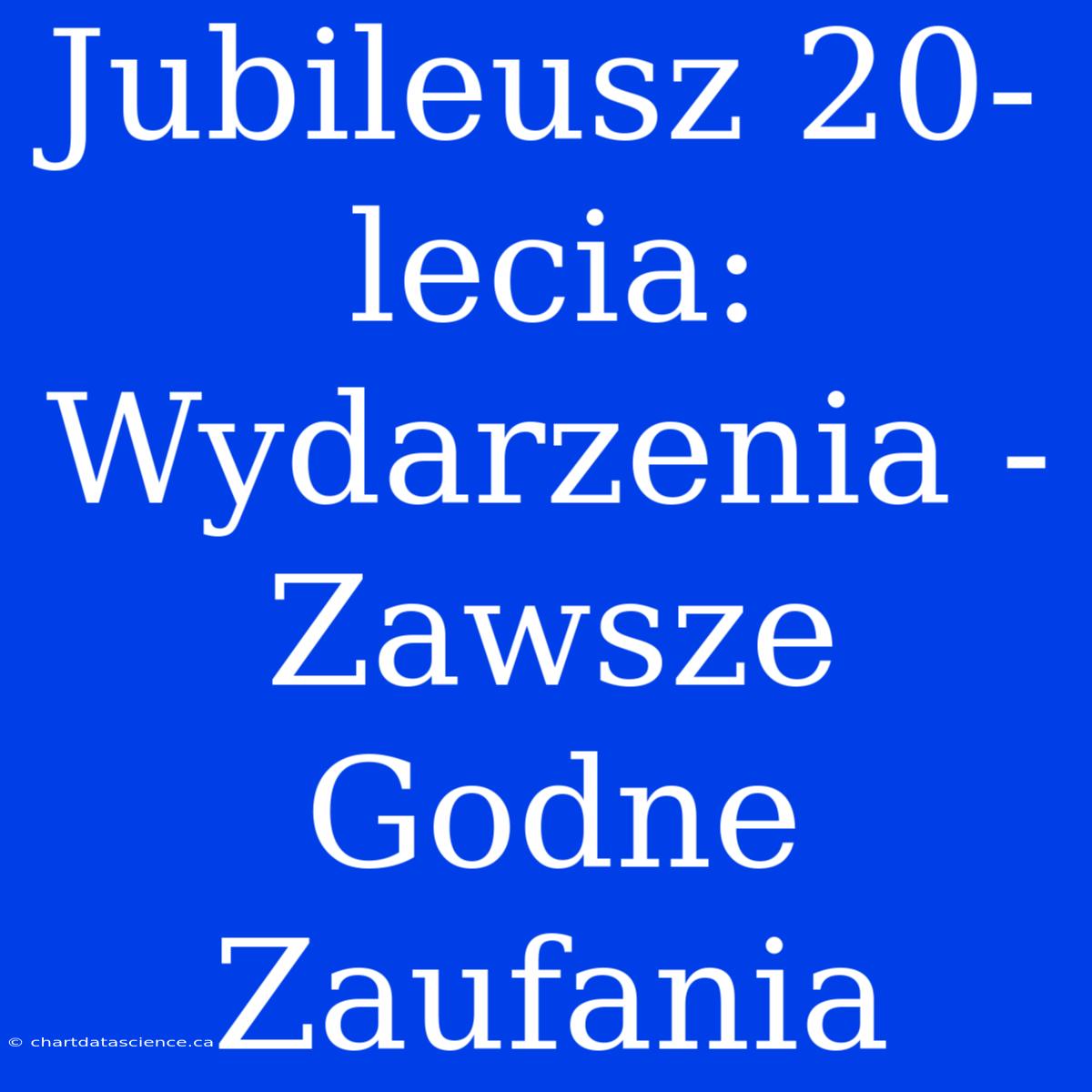 Jubileusz 20-lecia: Wydarzenia - Zawsze Godne Zaufania