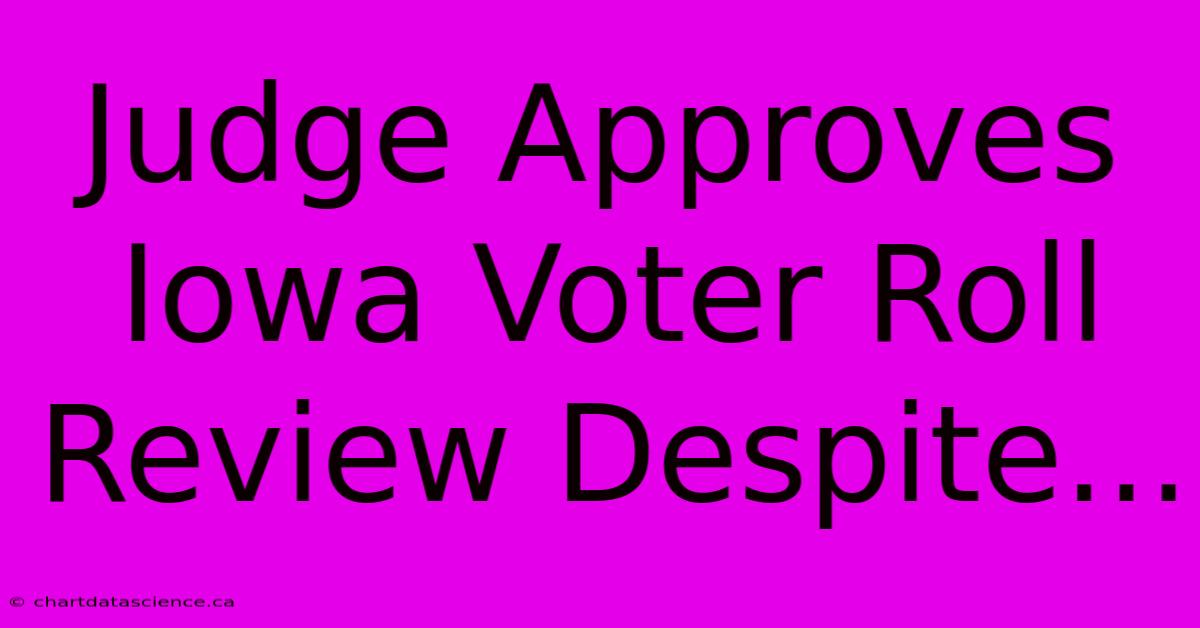 Judge Approves Iowa Voter Roll Review Despite...