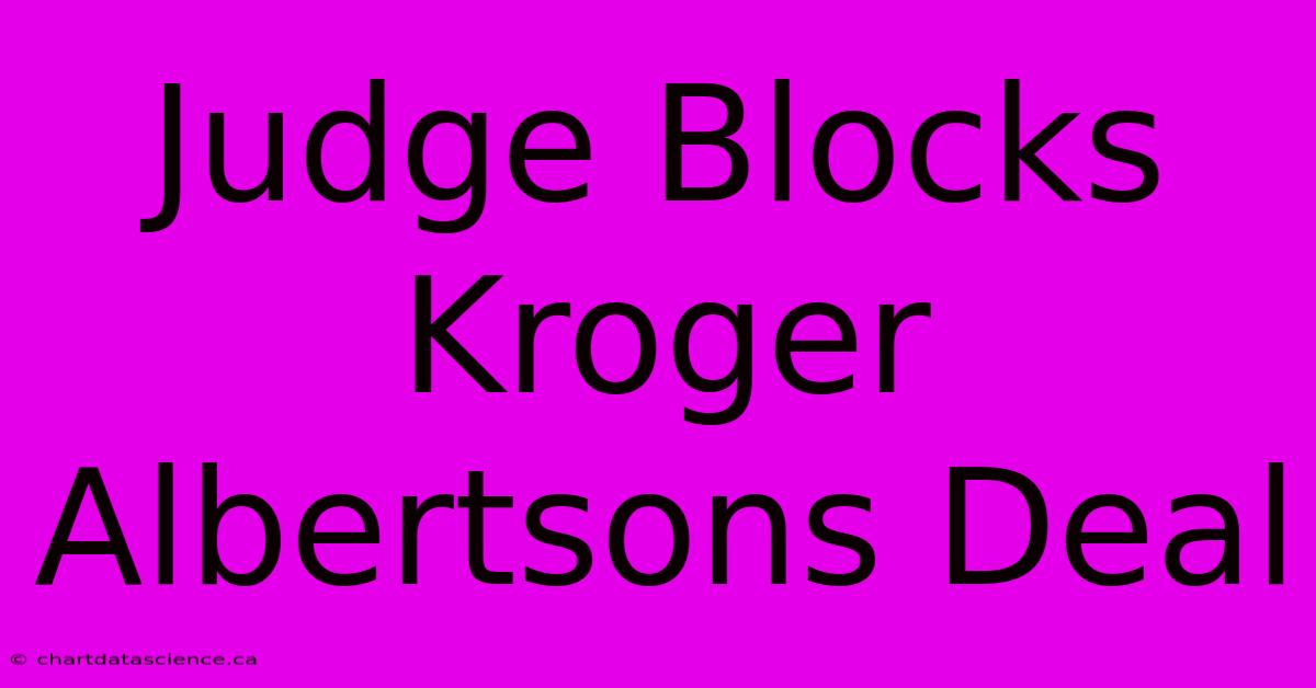 Judge Blocks Kroger Albertsons Deal