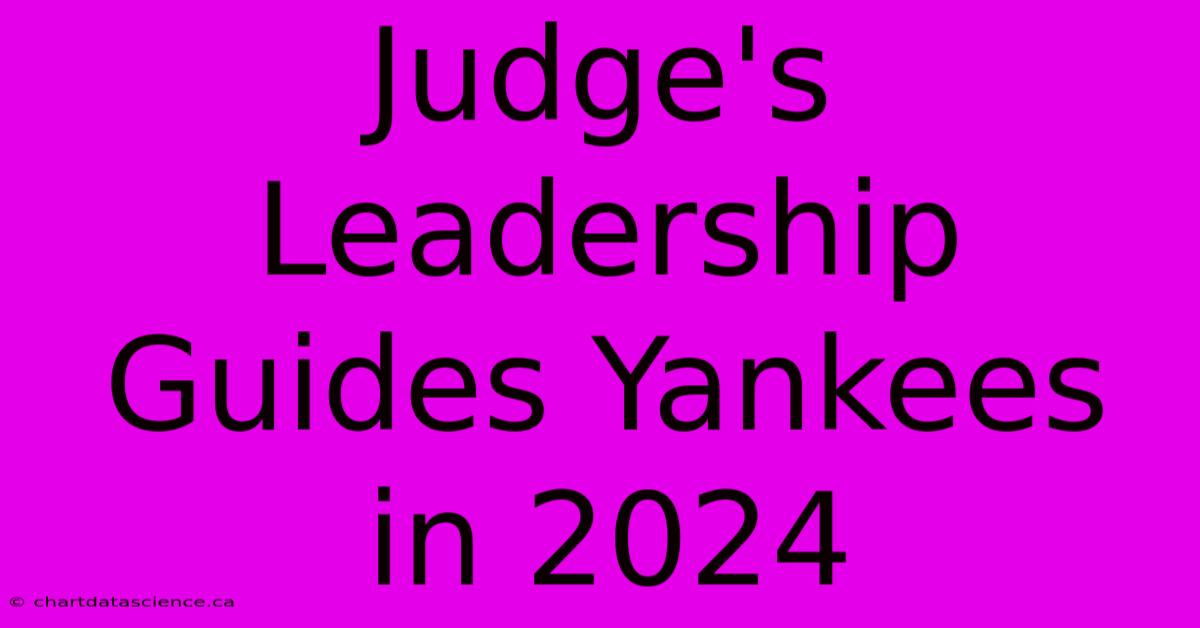 Judge's Leadership Guides Yankees In 2024