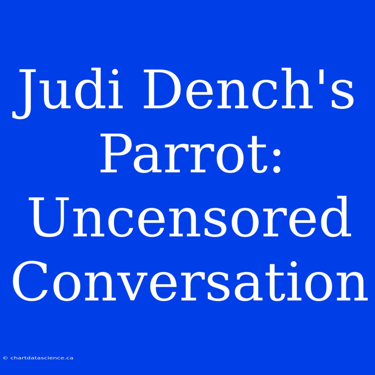 Judi Dench's Parrot: Uncensored Conversation