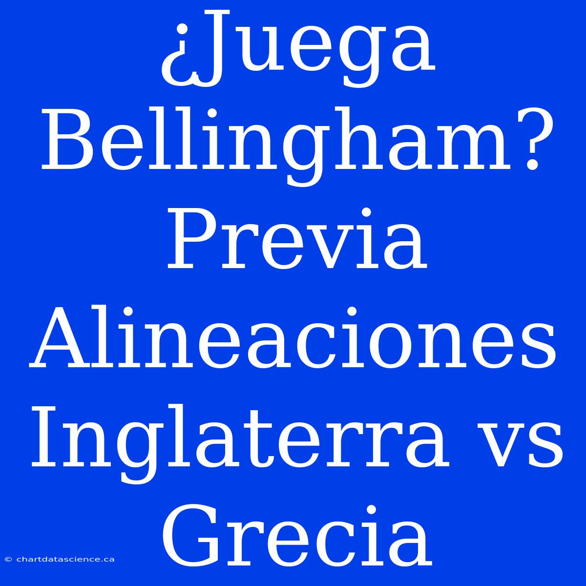 ¿Juega Bellingham? Previa Alineaciones Inglaterra Vs Grecia