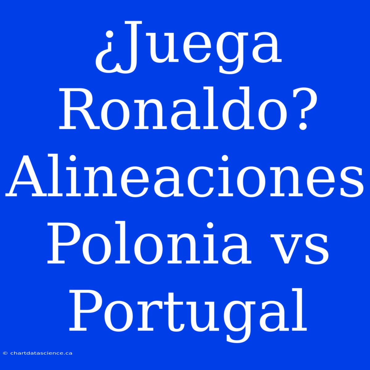 ¿Juega Ronaldo? Alineaciones Polonia Vs Portugal