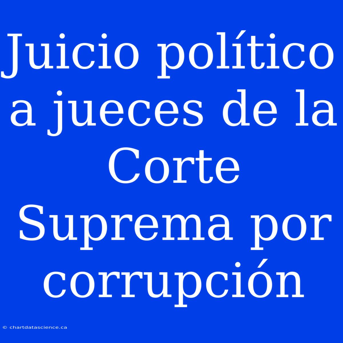 Juicio Político A Jueces De La Corte Suprema Por Corrupción