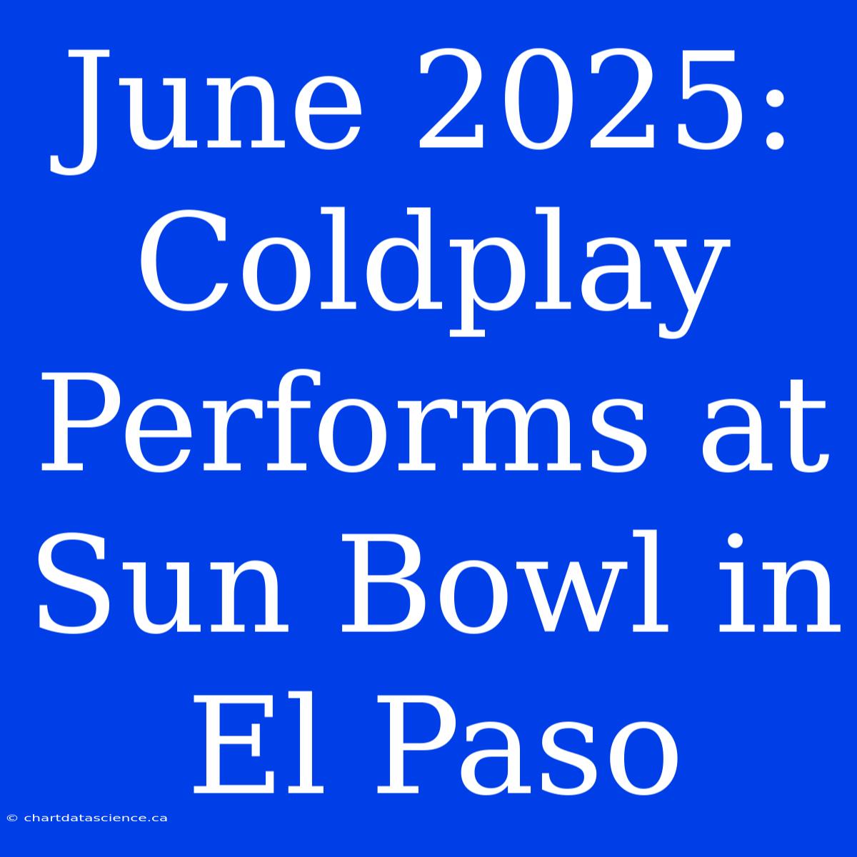 June 2025: Coldplay Performs At Sun Bowl In El Paso