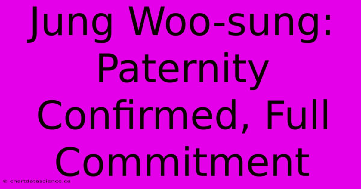 Jung Woo-sung:  Paternity Confirmed, Full Commitment