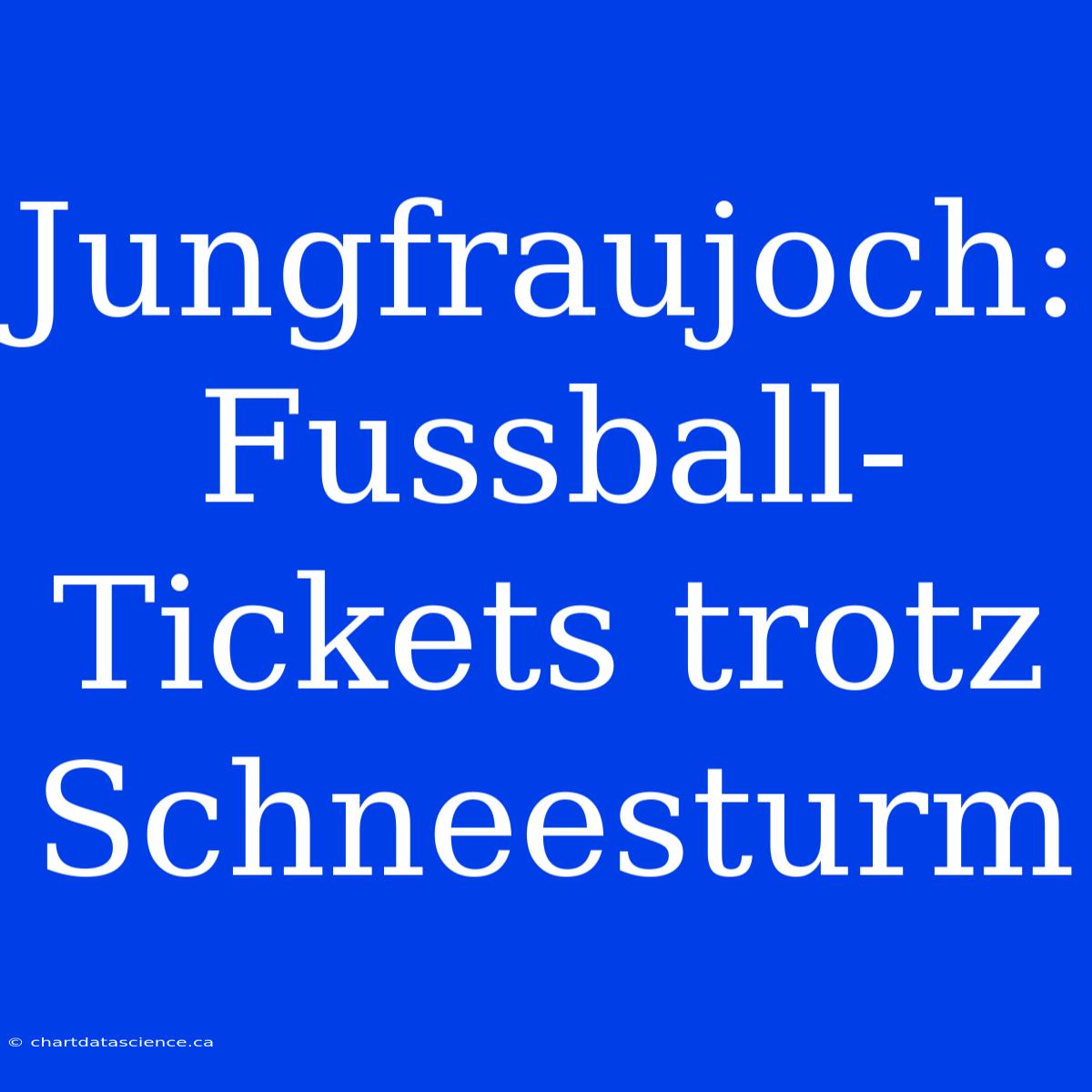 Jungfraujoch: Fussball-Tickets Trotz Schneesturm