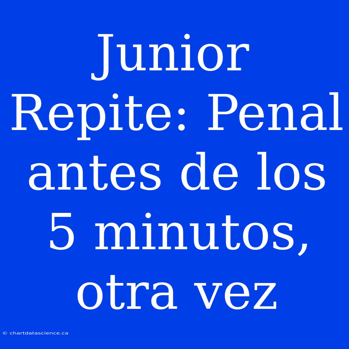 Junior Repite: Penal Antes De Los 5 Minutos, Otra Vez