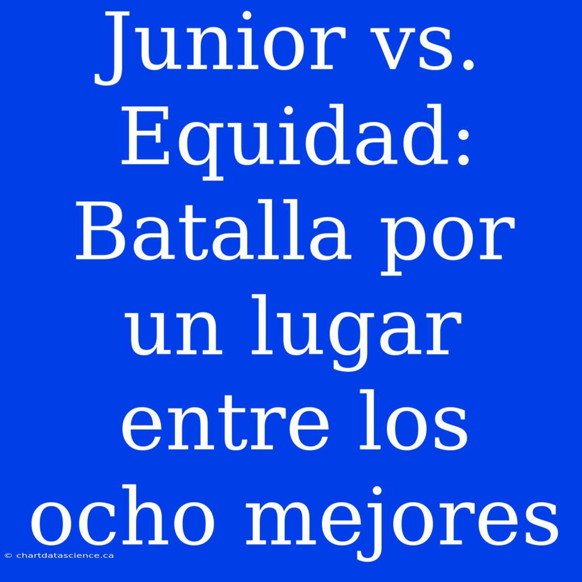 Junior Vs. Equidad: Batalla Por Un Lugar Entre Los Ocho Mejores