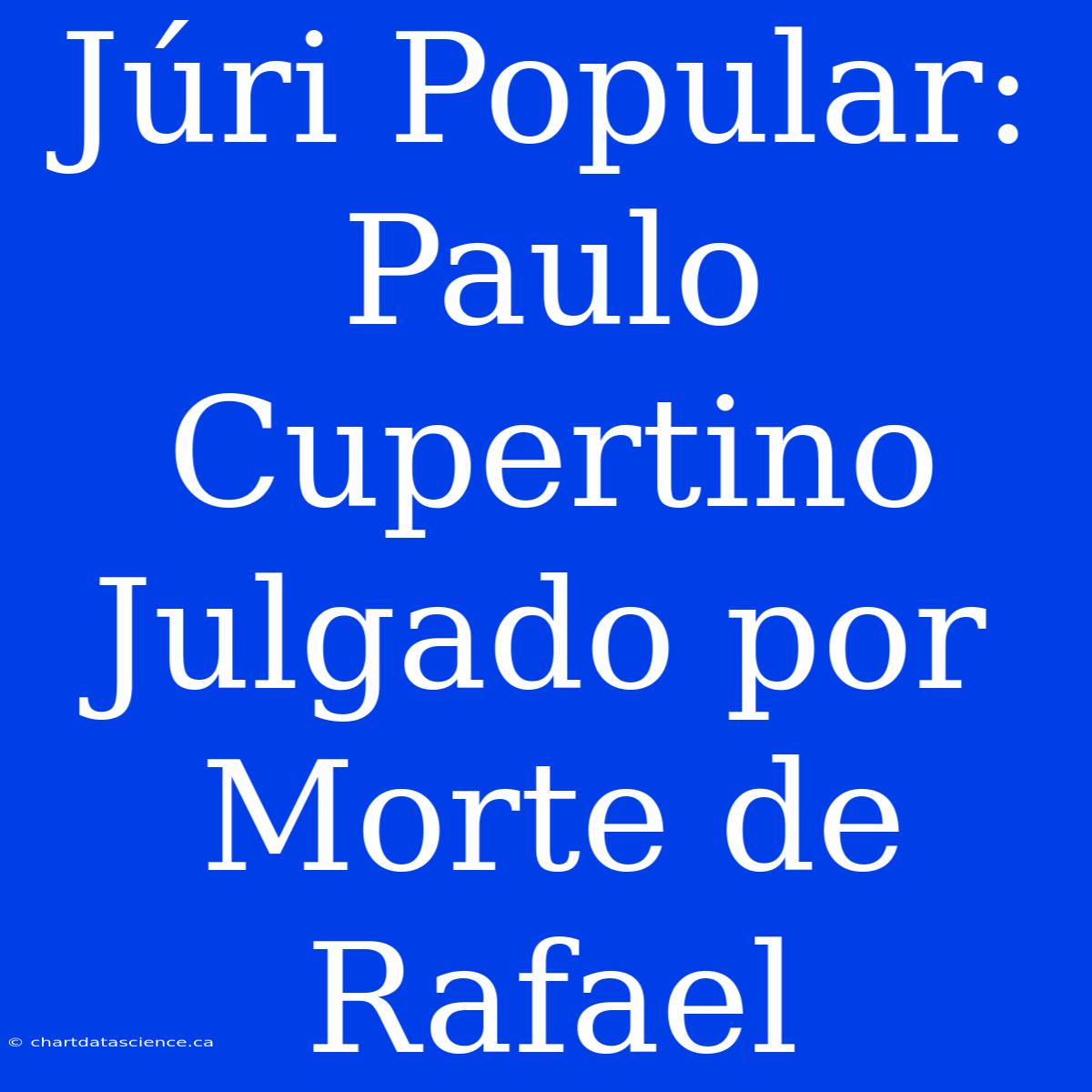 Júri Popular: Paulo Cupertino Julgado Por Morte De Rafael