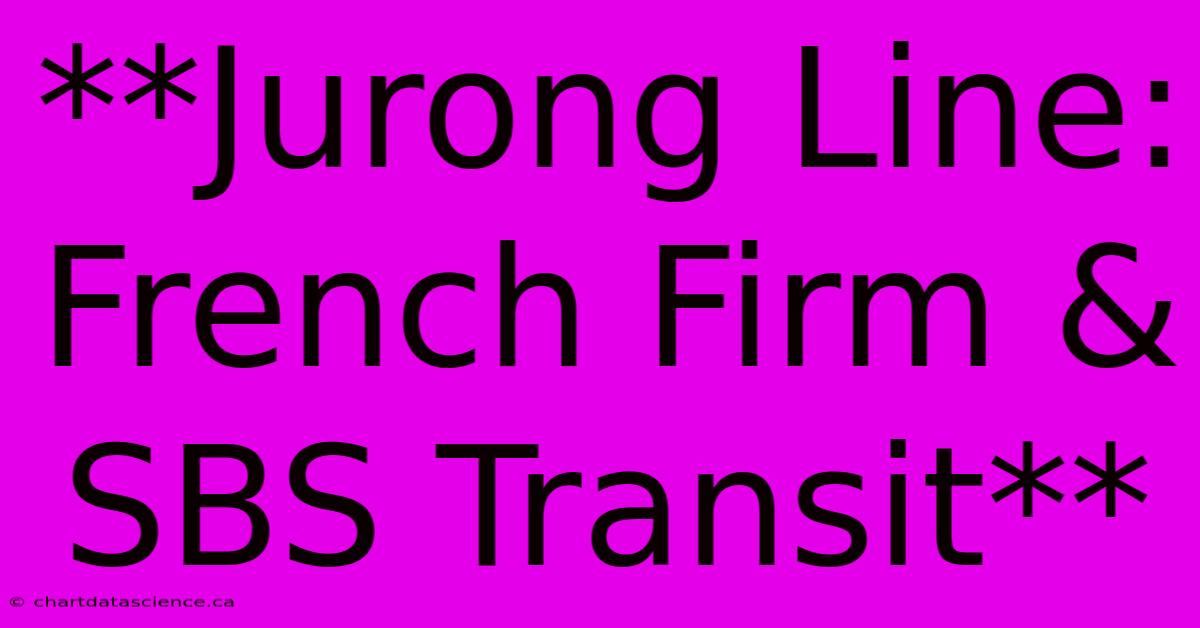 **Jurong Line: French Firm & SBS Transit**