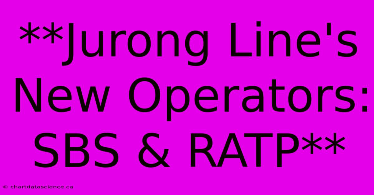 **Jurong Line's New Operators: SBS & RATP**