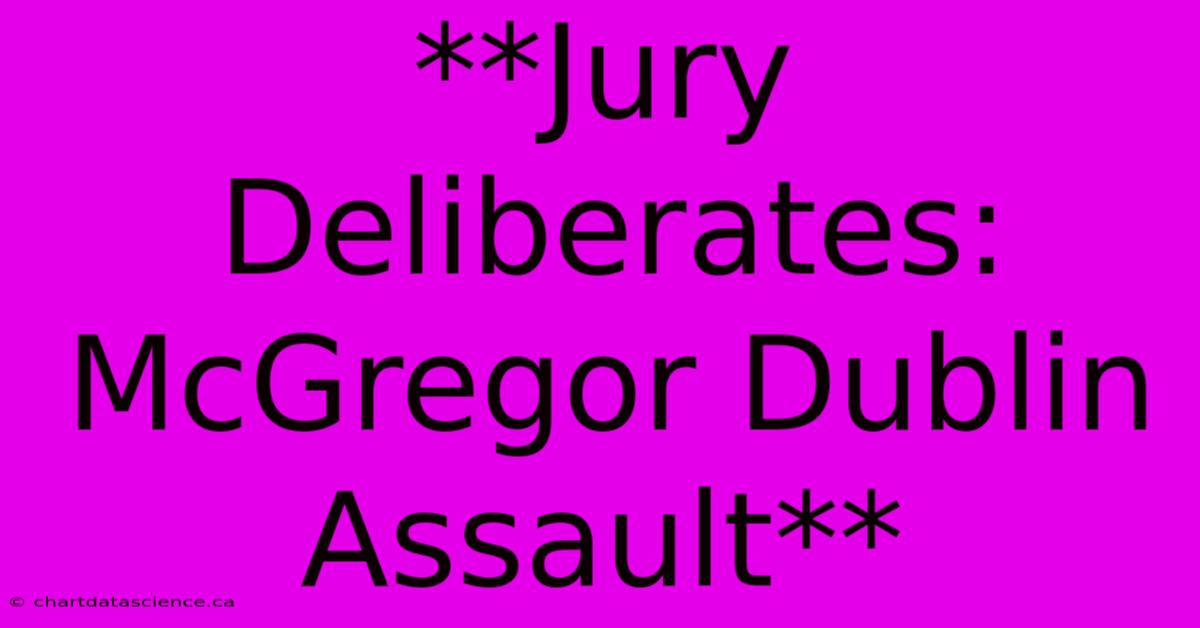 **Jury Deliberates: McGregor Dublin Assault**