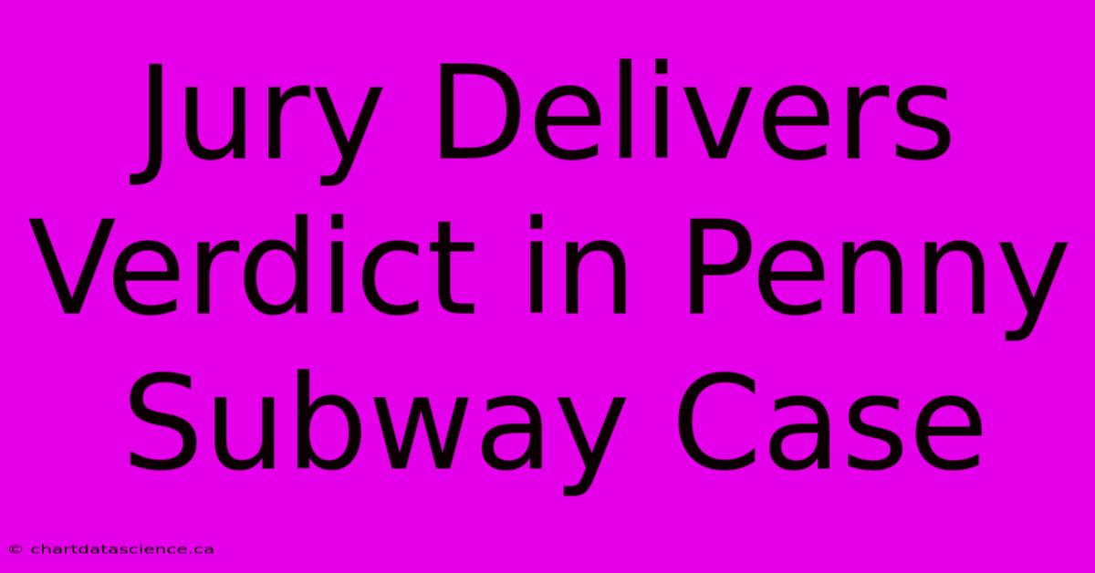 Jury Delivers Verdict In Penny Subway Case