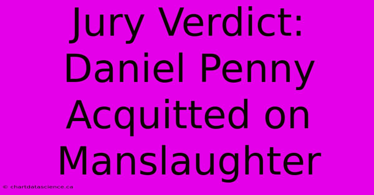 Jury Verdict: Daniel Penny Acquitted On Manslaughter