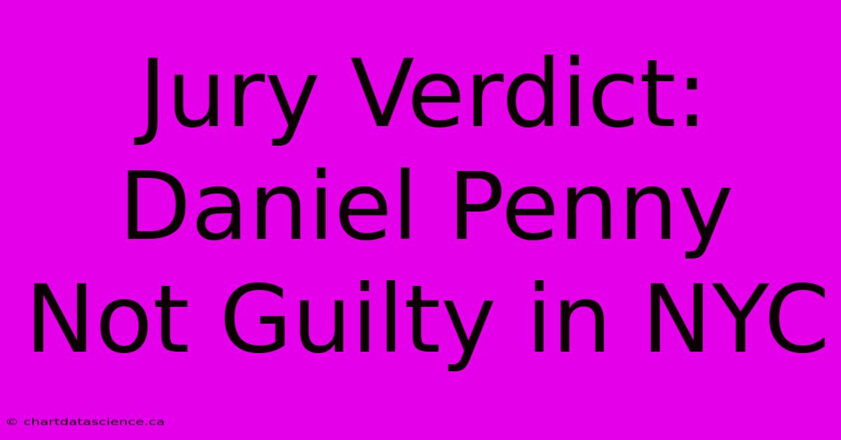 Jury Verdict: Daniel Penny Not Guilty In NYC