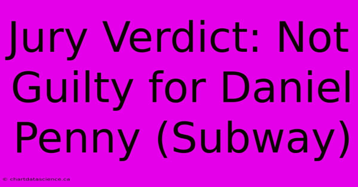 Jury Verdict: Not Guilty For Daniel Penny (Subway)