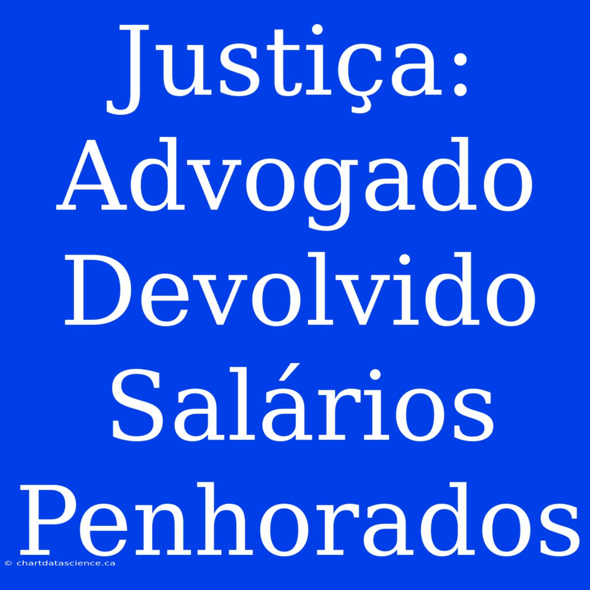 Justiça: Advogado Devolvido Salários Penhorados