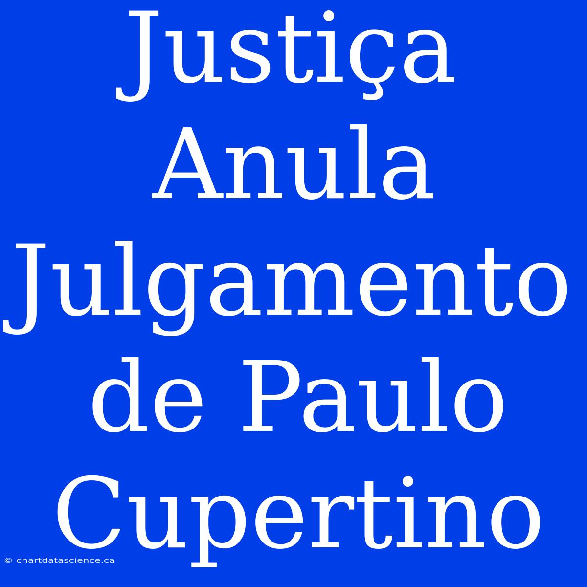 Justiça Anula Julgamento De Paulo Cupertino